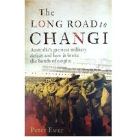 The Long Road To Changi. Australia's Greatest Military Defeat And How It Broke The Bonds Of Empire