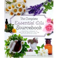 The Complete Essential Oils Sourcebook. A Practical Approach To The Use Of Essential Oils For Health And Well-being
