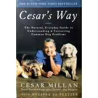 Cesar's Way. The Natural, Everyday Guide To Understanding And Correcting Common Dog Problems