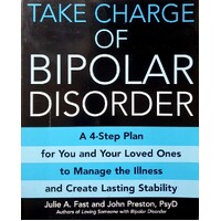 Take Charge Of Bipolar Disorder. A 4 Step Plan For You And Your Loved Ones To Manage The Illness And Create Lasting Stability