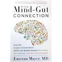 The Mind-Gut Connection. How The Hidden Conversation Within Our Bodies Impacts Our Mood, Our Choices, And Our Overall Health