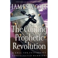 The Coming Prophetic Revolution. A Call For Passionate, Consecrated Warriors