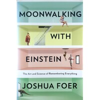 Moonwalking With Einstein. The Art And Science Of Remembering Everything
