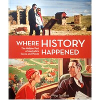Where History Happened. The Hidden Past of Australia's Towns and Places