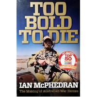 Too Bold To Die. The Making Of Australian War Heroes