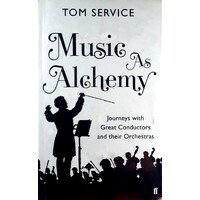 Music As Alchemy. Journeys With Great Conductors And Their Orchestras