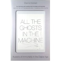 All The Ghosts In The Machine. Illusions Of Immortality In The Digital Age