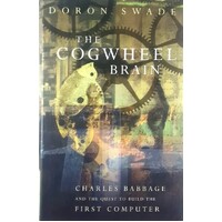 The Cogwheel Brain. Charles Babbage And The Quest To Build The First Computer