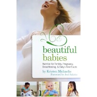Beautiful Babies. Nutrition For Fertility, Pregnancy, Breast-feeding, And Baby's First Foods