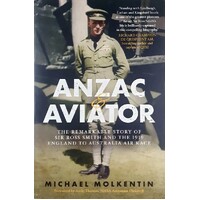 Anzac And Aviator. The Remarkable Story Of Sir Ross Smith And The 1919 England To Australia Air Race