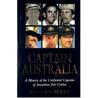 Captain Australia. A History Of The Celebrated Captains Of Australian Test Cricket