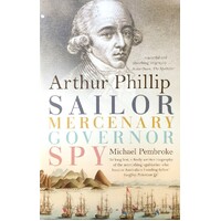 Arthur Phillip. Sailor, Mercenary, Governor, Spy