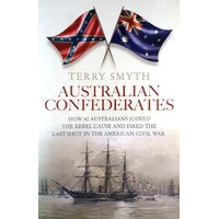 Australian Confederates. How 42 Australians Joined The Rebel Cause And Fired The Last Shot In The American Civil War