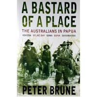 A Bastard Of A Place. The Australians In Papua, Kokoda, Milne Bay, Gona, Buna, Sanananda