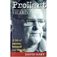 Pro Hart. Dying To Be Heard. A Life Of Success, Betrayal And Tragedy.