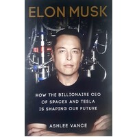 Elon Musk. How The Billionaire Ceo Of Spacex And Tesla Is Shaping Our Future
