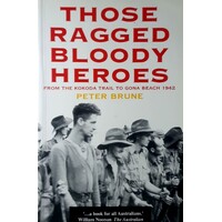 Those Ragged Bloody Heroes. From The Kokoda Trail To Gona Beach 1942