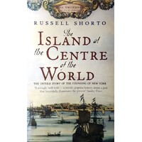 The Island At The Centre Of The World. The Untold Story Of Dutch Manhattan And The Founding Of New York