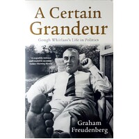 A Certain Grandeur. Gough Whitlam's Life In Politics