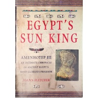 Egypt's Sun King. Amenhotep III - An Intimate Chronicle Of Ancient Egypt's Most Glorious Pharoah