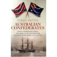 Australian Confederates. How 42 Australians Joined The Rebel Cause And Fired The Last Shot In The American Civil War