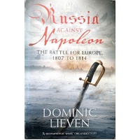 Russia Against Napoleon. The Battle For Europe, 1807 - 1814