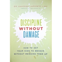 Discipline Without Damage. How to Get Your Kids to Behave Without Messing Them Up