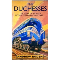 The Duchesses. The Story Of Britain's Ultimate Steam Locomotives