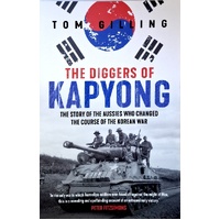 The Diggers Of Kapyong. The Story Of The Aussies Who Changed The Course Of The Korean War
