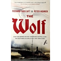 The Wolf. How One German Raider Terrorised Australia And The Southern Oceans In The First World War