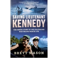 Saving Lieutenant Kennedy. The Heroic Story Of The Australian Who Helped Rescue JFK