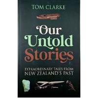 Our Untold Stories. Extrodinary Takes From New Zealand's Past