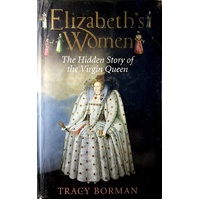 Elizabeths Women. The Hidden Story Of The Virgin Queen