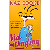 Kid Wrangling. The Real Guide To Caring For Babies, Toddlers And Preschoolers