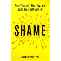 Shame. Free Yourself, Find Joy, And Build True Self-Esteem