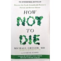 How Not To Die. Discover The Foods Scientifically Proven To Prevent And Reverse Disease