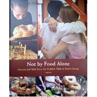 Not By Food Alone. Recipes And Tales From The Shabbat Table At Shanti House