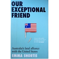 Our Exceptional Friend. Australia's Fatal Alliance With The United States