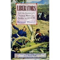 Liberators. Latin America's Savage Wars Of Freedom 1810-30
