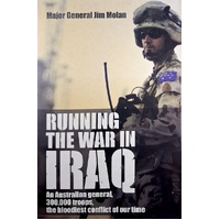 Running The War In Iraq. An Australian General, 300,000 Troops, The Bloodiest Conflict Of Our Time