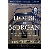 The House Of Morgan. An American Banking Dynasty And The Rise Of Modern Finance