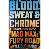 Blood, Sweat & Chrome. The Wild And True Story Of Mad Max. Fury Road