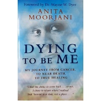 Dying To Be Me. My Journey From Cancer, To Near Death, To True Healing