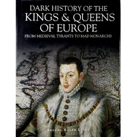 Dark History Of The Kings & Queens Of Europe From Medieval Tyrants To Mad Monarchs