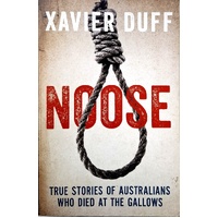Noose. True Stories Of Australians Who Died At The Gallows