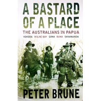 A Bastard Of A Place. The Australians In Papua, Kokoda, Milne Bay, Gona, Buna, Sanananda
