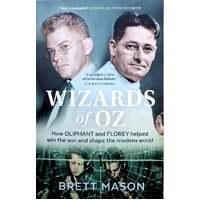 Wizards Of Oz. How Oliphant And Florey Helped Win The War And Shape The Modern World