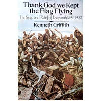 Thank God We Kept The Flag Flying. The Siege And Relief Of Ladysmith 1899-1900