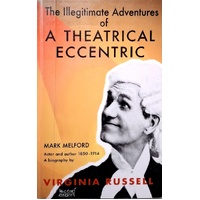 The Illegitimate Adventures Of A Theatrical Eccentric. A Biography Of Mark Melford Actor And Author 1850-1914