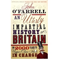 An Utterly Impartial History Of Britain. Or 2000 Years Of Upper Class Idiots In Charge